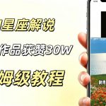AI制作星座解说视频，10条作品涨赞20W，流量大起号快，适合新手小白操作