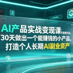 AI产品实战变现课，不用懂代码，30天做出一个能賺钱的小产品，打造个人长期AI副业资产