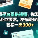 种草平台提供视频，你发布，无粉丝要求，发布就有钱，轻松一天300+【揭秘】