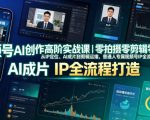 视频号AI创作高阶实战课｜零拍摄零剪辑零出镜，从IP定位、AI成片到剪辑运维，普通人专属视频号IP全流程打造