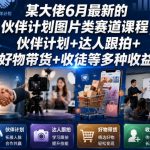 某大佬6月最新的伙伴计划图片类赛道课程，伙伴计划+达人跟拍+好物带货+收徒等多种收益