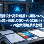 品牌设计高阶班第15期2026，字体标志＋图形LOGO＋AIGC设计＋IP形象＋VI全案落地系统教程