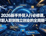 2026新手外贸入行必修课，从求职入职到独立创业的全周期干货