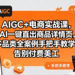 AIGC+电商实战课，AI一键直出商品详情页，多品类全案例手把手教学，告别付费美工（更新0704）