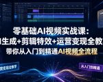 零基础AI视频实战课：AI生成+剪辑特效+运营变现全教学，带你从入门到精通AI视频全流程