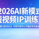2026AI新模式短视频IP训练营，3天暴力起号玩法，手把手教学AI不露脸带货爆单技巧（更新0706）