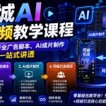 同城AI广告视频教学课程，从基础理论、分行业广告脚本、AI成片制作到同城引流闭环一站式讲透