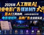 2026年人工智能AI商业电影广告媒体制作大师班，多AI工具协同，从脚本配音配乐到电影级短片、品牌广告全流程实战（中英字幕）