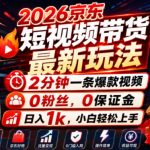 2026京东短视频带货最新玩法，2分钟一条爆款视频，0粉丝，0保证金，日入1k，小白轻松上手【揭秘】
