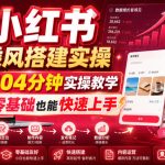 小红书乘风搭建实操，104分钟实操教学，零基础也能快速上手