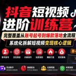 抖音短视频进阶训练营，完整覆盖从账号起号到爆款落地全流程，系统化拆解短视频变现核心逻辑