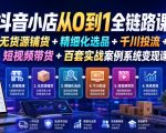 抖音小店从0到1全链路课｜无货源铺货+精细化选品+千川投流+短视频带货+百套实战案例系统变现课（2026年7月更新）