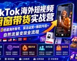 TikTok海外短视频橱窗带货实战营｜从0搭建海外账号，算法运营+爆款内容+自然流量变现全流程