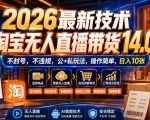 2026最新技术，淘宝无人直播带货14.0，不封号，不违规，公+私玩法，操作简单，日入10张【揭秘】