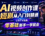 AI视频创作课，短剧从入门到精通，LibTV出品，零基础新手一学就会