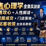 销售心理学全集实战课｜沟通攻心+人性解读+说服成交+门店落地+拓客收现全体系教程