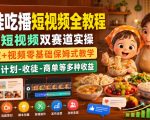 萌娃吃播短视频全教程｜长短视频双赛道实操，图文+视频零基础保姆式教学，伙伴计划-收徒-商单等多种变现方式