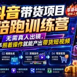 抖音带货项目陪跑训练营，无需真人出镜，新手照着操作就能产出带货短视频（更新0811）