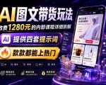 AI图文带货内部玩法，1280内部课程对外系统拆解，看完直接上手变现！