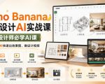 Nano Banana室内设计AI实战课，室内设计师必学AI课，用无限画布快速出效果图、做设计视频