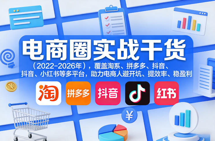 电商圈实战干货（2023-2026年），覆盖淘系、拼多多、抖音、小红书等多平台，助力电商人避开坑、提效率、稳盈利（更新08月16日）