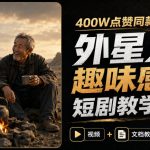 400W点赞同款外星人趣味感人短剧教学拆解，视频+文档教+提示词