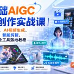零基础AIGC全能创作实战课｜AI绘画设计、AI视频生成、数字人制作、智能剪辑、AI音乐文案全工具落地教程