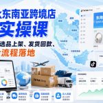 TikTok东南亚跨境店完整实操课｜入驻开店、选品上架、发货回款、达人流量全流程落地