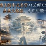 抖音6.9W博主的中式美学AI云顶天宫仙境教学，全网刷屏，条条大爆款，小白也能一键出大片