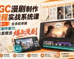 AIGC漫剧制作全流程实战系统课，从零到一全流程掌握AIGC制作能力，一条龙做出爆款漫剧