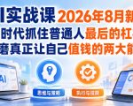 AI实战课2026年8月新版，AI时代抓住普通人最后的杠杆，打磨真正让自己值钱的两大能力