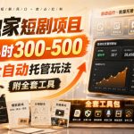 独家短剧项目，5小时300-500，全自动托管玩法，附全套工具【揭秘】