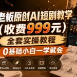 杰老板原创AI短剧教学（收费999元），全套实操教程，0基础小白一学就会，非搬运技术