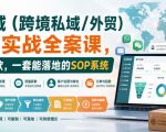 海外私域（跨境私域/外贸）操盘手实战全案课，从流量到回款，一套能落地的SOP系统