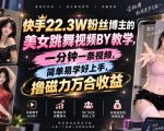 快手22.3W粉丝博主的美女跳舞视频搬运教学，快手MT搬运，一分钟一条视频，简单易学好上手，撸磁力万合收益