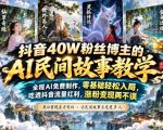 抖音40W粉丝博主的AI民间故事教学，全程AI免费制作，零基础轻松入局，吃透抖音流量红利，涨粉变现两不误