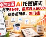 今日头条AI托管模式，每天5分钟，最高月入5000+，操作超简单，零门槛【揭秘】