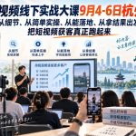 短视频线下实战大课9月4-6日杭州，从细节、从简单实操、从能落地、从拿结果出发，把短视频获客真正跑起来
