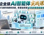 企业级AI智能体实战课｜打造职场硬核技能，零基础搭建多场景商用智能体