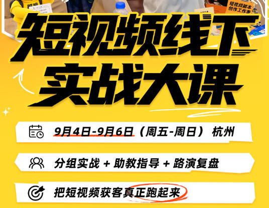 短视频线下实战大课9月4-6日杭州，从细节、从简单实操、从能落地、从拿结果出发，把短视频获客真正跑起来（更新）