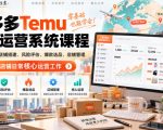 Temu跨境拼多多运营系统课程，零基础学会店铺搭建、风险评估、爆款选品、店铺管理，吃透跨境店铺日常核心运营工作