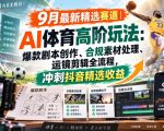 某大佬的9月最新精选赛道之AI体育顶级玩法，爆款剧本创作、版权规避、运镜剪辑全流程，稳拿抖音精选收益