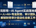 学完即用—AI Agent实战落地课：一人+AI=专业财务、审计团队，解锁财务审计自动化全新工作模式（更新0924）
