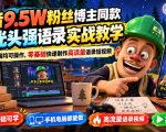 抖音9.5W粉丝博主同款AI光头强语录实战教学，手机、电脑均可操作，零基础快速制作高流量语录短视频