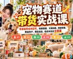 宠物赛道带货实战课，零基础零成本起号，场景搭建、文案拍摄、网感剪辑、黄金钩子、爆品选品、低成本投流全覆盖