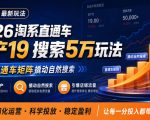 2026淘系直通车投产19搜索5万玩法，通过直通车矩阵撬动自然搜索，帮助商家优化投产，引爆店铺搜索流量