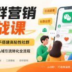 社群营销实战课，手把手搭建高粘性社群，掌握私域引流转化全流程