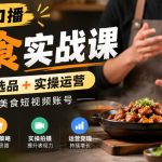 原创口播美食实战课，起号选品+实操运营，打造美食短视频账号