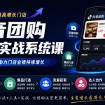 抖音团购商家实战系统课｜门店搭建、爆品打造、流量获取、达人合作、投放数据全链路运营