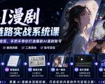 AI漫剧全链路实战系统课｜原创小说、智能剧本、精准分镜、统一画风、成片剪辑、账号变现实操教学